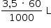«math style=¨font-family:Tahoma¨ xmlns=¨http://www.w3.org/1998/Math/MathML¨»«mstyle mathsize=¨14px¨»«mrow»«mfrac»«mrow»«mn»3«/mn»«mo»,«/mo»«mn»5«/mn»«mo»§#xA0;«/mo»«mo»§#xB7;«/mo»«mo»§#xA0;«/mo»«mn»60«/mn»«/mrow»«mn»1000«/mn»«/mfrac»«mo»§#xA0;«/mo»«mi mathvariant=¨normal¨»L«/mi»«/mrow»«/mstyle»«/math»