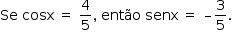 «math style=¨font-family:Tahoma¨ xmlns=¨http://www.w3.org/1998/Math/MathML¨»«mstyle mathsize=¨14px¨»«mi»Se«/mi»«mo»§#xA0;«/mo»«mi»cosx«/mi»«mo»§#xA0;«/mo»«mo»=«/mo»«mo»§#xA0;«/mo»«mfrac»«mn»4«/mn»«mn»5«/mn»«/mfrac»«mo»,«/mo»«mo»§#xA0;«/mo»«mi»ent§#xE3;o«/mi»«mo»§#xA0;«/mo»«mi»senx«/mi»«mo»§#xA0;«/mo»«mo»=«/mo»«mo»§#xA0;«/mo»«mo»§#x2013;«/mo»«mfrac»«mn»3«/mn»«mn»5«/mn»«/mfrac»«mo».«/mo»«/mstyle»«/math»