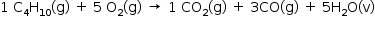 «math style=¨font-family:Tahoma¨ xmlns=¨http://www.w3.org/1998/Math/MathML¨»«mstyle mathsize=¨14px¨»«mrow»«mn»1«/mn»«mo»§#xA0;«/mo»«msub»«mi mathvariant=¨normal¨»C«/mi»«mn»4«/mn»«/msub»«msub»«mi mathvariant=¨normal¨»H«/mi»«mn»10«/mn»«/msub»«mo»(«/mo»«mi mathvariant=¨normal¨»g«/mi»«mo»)«/mo»«mo»§#xA0;«/mo»«mo»+«/mo»«mo»§#xA0;«/mo»«mn»5«/mn»«mo»§#xA0;«/mo»«msub»«mi mathvariant=¨normal¨»O«/mi»«mn»2«/mn»«/msub»«mo»(«/mo»«mi mathvariant=¨normal¨»g«/mi»«mo»)«/mo»«mo»§#xA0;«/mo»«mo»§#x2192;«/mo»«mo»§#xA0;«/mo»«mn»1«/mn»«mo»§#xA0;«/mo»«msub»«mi»CO«/mi»«mn»2«/mn»«/msub»«mo»(«/mo»«mi mathvariant=¨normal¨»g«/mi»«mo»)«/mo»«mo»§#xA0;«/mo»«mo»+«/mo»«mo»§#xA0;«/mo»«mn»3«/mn»«mi»CO«/mi»«mo»(«/mo»«mi mathvariant=¨normal¨»g«/mi»«mo»)«/mo»«mo»§#xA0;«/mo»«mo»+«/mo»«mo»§#xA0;«/mo»«mn»5«/mn»«msub»«mi mathvariant=¨normal¨»H«/mi»«mn»2«/mn»«/msub»«mi mathvariant=¨normal¨»O«/mi»«mo»(«/mo»«mi mathvariant=¨normal¨»v«/mi»«mo»)«/mo»«mspace linebreak=¨newline¨/»«/mrow»«/mstyle»«/math»