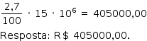 «math style=¨font-family:Tahoma¨ xmlns=¨http://www.w3.org/1998/Math/MathML¨»«mstyle mathsize=¨14px¨»«mrow»«mfrac»«mrow»«mn»2«/mn»«mo»,«/mo»«mn»7«/mn»«/mrow»«mn»100«/mn»«/mfrac»«mo»§#xA0;«/mo»«mo»§#xB7;«/mo»«mo»§#xA0;«/mo»«mn»15«/mn»«mo»§#xA0;«/mo»«mo»§#xB7;«/mo»«mo»§#xA0;«/mo»«msup»«mn»10«/mn»«mn»6«/mn»«/msup»«mo»§#xA0;«/mo»«mo»=«/mo»«mo»§#xA0;«/mo»«mn»405000«/mn»«mo»,«/mo»«mn»00«/mn»«mspace linebreak=¨newline¨/»«mi»Resposta«/mi»«mo»:«/mo»«mo»§#xA0;«/mo»«mi mathvariant=¨normal¨»R«/mi»«mo»$«/mo»«mo»§#xA0;«/mo»«mn»405000«/mn»«mo»,«/mo»«mn»00«/mn»«mo».«/mo»«/mrow»«/mstyle»«/math»