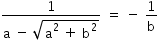 «math xmlns=¨http://www.w3.org/1998/Math/MathML¨»«mstyle mathsize=¨14px¨»«mrow»«mfrac»«mn»1«/mn»«mrow»«mi mathvariant=¨normal¨»a«/mi»«mo»§#xA0;«/mo»«mo»-«/mo»«mo»§#xA0;«/mo»«msqrt»«msup»«mi mathvariant=¨normal¨»a«/mi»«mn»2«/mn»«/msup»«mo»§#xA0;«/mo»«mo»+«/mo»«mo»§#xA0;«/mo»«msup»«mi mathvariant=¨normal¨»b«/mi»«mn»2«/mn»«/msup»«/msqrt»«/mrow»«/mfrac»«mo»§#xA0;«/mo»«mo»=«/mo»«mo»§#xA0;«/mo»«mo»-«/mo»«mo»§#xA0;«/mo»«mfrac»«mn»1«/mn»«mi mathvariant=¨normal¨»b«/mi»«/mfrac»«/mrow»«/mstyle»«/math»