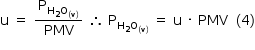 «math style=¨font-family:Tahoma¨ xmlns=¨http://www.w3.org/1998/Math/MathML¨»«mstyle mathsize=¨14px¨»«mrow»«mi mathvariant=¨normal¨»u«/mi»«mo»§#xA0;«/mo»«mo»=«/mo»«mo»§#xA0;«/mo»«mfrac»«msub»«mi mathvariant=¨normal¨»P«/mi»«mrow»«msub»«mi mathvariant=¨normal¨»H«/mi»«mn»2«/mn»«/msub»«msub»«mi mathvariant=¨normal¨»O«/mi»«mrow»«mo»(«/mo»«mi mathvariant=¨normal¨»v«/mi»«mo»)«/mo»«/mrow»«/msub»«/mrow»«/msub»«mi»PMV«/mi»«/mfrac»«mo»§#xA0;«/mo»«mo»§#x2234;«/mo»«mo»§#xA0;«/mo»«msub»«mi mathvariant=¨normal¨»P«/mi»«mrow»«msub»«mi mathvariant=¨normal¨»H«/mi»«mn»2«/mn»«/msub»«msub»«mi mathvariant=¨normal¨»O«/mi»«mrow»«mo»(«/mo»«mi mathvariant=¨normal¨»v«/mi»«mo»)«/mo»«/mrow»«/msub»«/mrow»«/msub»«mo»§#xA0;«/mo»«mo»=«/mo»«mo»§#xA0;«/mo»«mi mathvariant=¨normal¨»u«/mi»«mo»§#xA0;«/mo»«mo»§#xB7;«/mo»«mo»§#xA0;«/mo»«mi»PMV«/mi»«mo»§#xA0;«/mo»«mo»§#xA0;«/mo»«mo»(«/mo»«mn»4«/mn»«mo»)«/mo»«/mrow»«/mstyle»«/math»