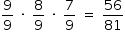 «math style=¨font-family:Tahoma¨ xmlns=¨http://www.w3.org/1998/Math/MathML¨»«mstyle mathsize=¨14px¨»«mrow»«mfrac»«mn»9«/mn»«mn»9«/mn»«/mfrac»«mo»§#xA0;«/mo»«mo»§#xB7;«/mo»«mo»§#xA0;«/mo»«mfrac»«mn»8«/mn»«mn»9«/mn»«/mfrac»«mo»§#xA0;«/mo»«mo»§#xB7;«/mo»«mo»§#xA0;«/mo»«mfrac»«mn»7«/mn»«mn»9«/mn»«/mfrac»«mo»§#xA0;«/mo»«mo»=«/mo»«mo»§#xA0;«/mo»«mfrac»«mn»56«/mn»«mn»81«/mn»«/mfrac»«/mrow»«/mstyle»«/math»