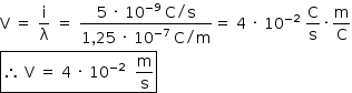 «math style=¨font-family:Tahoma¨ xmlns=¨http://www.w3.org/1998/Math/MathML¨»«mstyle mathsize=¨14px¨»«mi mathvariant=¨normal¨»V«/mi»«mo»§#xA0;«/mo»«mo»=«/mo»«mo»§#xA0;«/mo»«mfrac»«mi mathvariant=¨normal¨»i«/mi»«mi mathvariant=¨normal¨»§#x3BB;«/mi»«/mfrac»«mo»§#xA0;«/mo»«mo»=«/mo»«mo»§#xA0;«/mo»«mfrac»«mrow»«mn»5«/mn»«mo»§#xA0;«/mo»«mo»§#xB7;«/mo»«mo»§#xA0;«/mo»«msup»«mn»10«/mn»«mrow»«mo»-«/mo»«mn»9«/mn»«/mrow»«/msup»«mo»§#xA0;«/mo»«mi mathvariant=¨normal¨»C«/mi»«mo»/«/mo»«mi mathvariant=¨normal¨»s«/mi»«/mrow»«mrow»«mn»1«/mn»«mo»,«/mo»«mn»25«/mn»«mo»§#xA0;«/mo»«mo»§#xB7;«/mo»«mo»§#xA0;«/mo»«msup»«mn»10«/mn»«mrow»«mo»-«/mo»«mn»7«/mn»«/mrow»«/msup»«mo»§#xA0;«/mo»«mi mathvariant=¨normal¨»C«/mi»«mo»/«/mo»«mi mathvariant=¨normal¨»m«/mi»«/mrow»«/mfrac»«mo»=«/mo»«mo»§#xA0;«/mo»«mn»4«/mn»«mo»§#xA0;«/mo»«mo»§#xB7;«/mo»«mo»§#xA0;«/mo»«msup»«mn»10«/mn»«mrow»«mo»-«/mo»«mn»2«/mn»«/mrow»«/msup»«mo»§#xA0;«/mo»«mfrac»«mi mathvariant=¨normal¨»C«/mi»«mi mathvariant=¨normal¨»s«/mi»«/mfrac»«mo»§#xB7;«/mo»«mfrac»«mi mathvariant=¨normal¨»m«/mi»«mi mathvariant=¨normal¨»C«/mi»«/mfrac»«mspace linebreak=¨newline¨/»«menclose notation=¨box¨»«mo»§#x2234;«/mo»«mo»§#xA0;«/mo»«mi mathvariant=¨normal¨»V«/mi»«mo»§#xA0;«/mo»«mo»=«/mo»«mo»§#xA0;«/mo»«mn»4«/mn»«mo»§#xA0;«/mo»«mo»§#xB7;«/mo»«mo»§#xA0;«/mo»«msup»«mn»10«/mn»«mrow»«mo»-«/mo»«mn»2«/mn»«/mrow»«/msup»«mo»§#xA0;«/mo»«mo»§#xA0;«/mo»«mfrac»«mi mathvariant=¨normal¨»m«/mi»«mi mathvariant=¨normal¨»s«/mi»«/mfrac»«/menclose»«/mstyle»«/math»