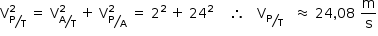 «math style=¨font-family:Tahoma¨ xmlns=¨http://www.w3.org/1998/Math/MathML¨»«mstyle mathsize=¨14px¨»«mrow»«msubsup»«mi mathvariant=¨normal¨»V«/mi»«mfrac bevelled=¨true¨»«mi mathvariant=¨normal¨»P«/mi»«mi mathvariant=¨normal¨»T«/mi»«/mfrac»«mn»2«/mn»«/msubsup»«mo»§#xA0;«/mo»«mo»=«/mo»«mo»§#xA0;«/mo»«msubsup»«mi mathvariant=¨normal¨»V«/mi»«mfrac bevelled=¨true¨»«mi mathvariant=¨normal¨»A«/mi»«mi mathvariant=¨normal¨»T«/mi»«/mfrac»«mn»2«/mn»«/msubsup»«mo»§#xA0;«/mo»«mo»+«/mo»«mo»§#xA0;«/mo»«msubsup»«mi mathvariant=¨normal¨»V«/mi»«mfrac bevelled=¨true¨»«mi mathvariant=¨normal¨»P«/mi»«mi mathvariant=¨normal¨»A«/mi»«/mfrac»«mn»2«/mn»«/msubsup»«mo»§#xA0;«/mo»«mo»=«/mo»«mo»§#xA0;«/mo»«msup»«mn»2«/mn»«mn»2«/mn»«/msup»«mo»§#xA0;«/mo»«mo»+«/mo»«mo»§#xA0;«/mo»«msup»«mn»24«/mn»«mn»2«/mn»«/msup»«mo»§#xA0;«/mo»«mo»§#xA0;«/mo»«mo»§#xA0;«/mo»«mo»§#xA0;«/mo»«mo»§#x2234;«/mo»«mo»§#xA0;«/mo»«mo»§#xA0;«/mo»«mo»§#xA0;«/mo»«msub»«mi mathvariant=¨normal¨»V«/mi»«mfrac bevelled=¨true¨»«mi mathvariant=¨normal¨»P«/mi»«mrow»«mi mathvariant=¨normal¨»T«/mi»«mo»§#xA0;«/mo»«/mrow»«/mfrac»«/msub»«mo»§#xA0;«/mo»«mo»§#xA0;«/mo»«mo»§#x2248;«/mo»«mo»§#xA0;«/mo»«mn»24«/mn»«mo»,«/mo»«mn»08«/mn»«mo»§#xA0;«/mo»«mfrac»«mi mathvariant=¨normal¨»m«/mi»«mi mathvariant=¨normal¨»s«/mi»«/mfrac»«/mrow»«/mstyle»«/math»