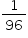 «math xmlns=¨http://www.w3.org/1998/Math/MathML¨»«mstyle mathsize=¨14px¨»«mfrac»«mn»1«/mn»«mn»96«/mn»«/mfrac»«/mstyle»«/math»