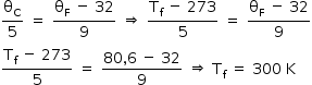 «math style=¨font-family:Tahoma¨ xmlns=¨http://www.w3.org/1998/Math/MathML¨»«mstyle mathsize=¨14px¨»«mrow»«mfrac»«msub»«mi mathvariant=¨normal¨»§#x3B8;«/mi»«mi mathvariant=¨normal¨»C«/mi»«/msub»«mn»5«/mn»«/mfrac»«mo»§#xA0;«/mo»«mo»=«/mo»«mo»§#xA0;«/mo»«mfrac»«mrow»«msub»«mi mathvariant=¨normal¨»§#x3B8;«/mi»«mi mathvariant=¨normal¨»F«/mi»«/msub»«mo»§#xA0;«/mo»«mo»-«/mo»«mo»§#xA0;«/mo»«mn»32«/mn»«/mrow»«mn»9«/mn»«/mfrac»«mo»§#xA0;«/mo»«mo»§#x21D2;«/mo»«mo»§#xA0;«/mo»«mfrac»«mrow»«msub»«mi mathvariant=¨normal¨»T«/mi»«mi mathvariant=¨normal¨»f«/mi»«/msub»«mo»§#xA0;«/mo»«mo»-«/mo»«mo»§#xA0;«/mo»«mn»273«/mn»«/mrow»«mn»5«/mn»«/mfrac»«mo»§#xA0;«/mo»«mo»=«/mo»«mo»§#xA0;«/mo»«mfrac»«mrow»«msub»«mi mathvariant=¨normal¨»§#x3B8;«/mi»«mi mathvariant=¨normal¨»F«/mi»«/msub»«mo»§#xA0;«/mo»«mo»-«/mo»«mo»§#xA0;«/mo»«mn»32«/mn»«/mrow»«mn»9«/mn»«/mfrac»«mspace linebreak=¨newline¨/»«mfrac»«mrow»«msub»«mi mathvariant=¨normal¨»T«/mi»«mi mathvariant=¨normal¨»f«/mi»«/msub»«mo»§#xA0;«/mo»«mo»-«/mo»«mo»§#xA0;«/mo»«mn»273«/mn»«/mrow»«mn»5«/mn»«/mfrac»«mo»§#xA0;«/mo»«mo»=«/mo»«mo»§#xA0;«/mo»«mfrac»«mrow»«mn»80«/mn»«mo»,«/mo»«mn»6«/mn»«mo»§#xA0;«/mo»«mo»-«/mo»«mo»§#xA0;«/mo»«mn»32«/mn»«/mrow»«mn»9«/mn»«/mfrac»«mo»§#xA0;«/mo»«mo»§#x21D2;«/mo»«mo»§#xA0;«/mo»«msub»«mi mathvariant=¨normal¨»T«/mi»«mi mathvariant=¨normal¨»f«/mi»«/msub»«mo»§#xA0;«/mo»«mo»=«/mo»«mo»§#xA0;«/mo»«mn»300«/mn»«mo»§#xA0;«/mo»«mi mathvariant=¨normal¨»K«/mi»«/mrow»«/mstyle»«/math»