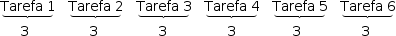 «math style=¨font-family:Tahoma¨ xmlns=¨http://www.w3.org/1998/Math/MathML¨»«mstyle mathsize=¨14px¨»«munder»«mrow»«mi»Tarefa«/mi»«mo»§#xA0;«/mo»«mn»1«/mn»«/mrow»«mo»§#x23DF;«/mo»«/munder»«mo»§#xA0;«/mo»«mo»§#xA0;«/mo»«mo»§#xA0;«/mo»«munder»«mrow»«mi»Tarefa«/mi»«mo»§#xA0;«/mo»«mn»2«/mn»«/mrow»«mo»§#x23DF;«/mo»«/munder»«mo»§#xA0;«/mo»«mo»§#xA0;«/mo»«mo»§#xA0;«/mo»«munder»«mrow»«mi»Tarefa«/mi»«mo»§#xA0;«/mo»«mn»3«/mn»«/mrow»«mo»§#x23DF;«/mo»«/munder»«mo»§#xA0;«/mo»«mo»§#xA0;«/mo»«mo»§#xA0;«/mo»«munder»«mrow»«mi»Tarefa«/mi»«mo»§#xA0;«/mo»«mn»4«/mn»«/mrow»«mo»§#x23DF;«/mo»«/munder»«mo»§#xA0;«/mo»«mo»§#xA0;«/mo»«mo»§#xA0;«/mo»«munder»«mrow»«mi»Tarefa«/mi»«mo»§#xA0;«/mo»«mn»5«/mn»«/mrow»«mo»§#x23DF;«/mo»«/munder»«mo»§#xA0;«/mo»«mo»§#xA0;«/mo»«mo»§#xA0;«/mo»«munder»«mrow»«mi»Tarefa«/mi»«mo»§#xA0;«/mo»«mn»6«/mn»«/mrow»«mo»§#x23DF;«/mo»«/munder»«mspace linebreak=¨newline¨/»«mo»§#xA0;«/mo»«mo»§#xA0;«/mo»«mo»§#xA0;«/mo»«mo»§#xA0;«/mo»«mo»§#xA0;«/mo»«mn»3«/mn»«mo»§#xA0;«/mo»«mo»§#xA0;«/mo»«mo»§#xA0;«/mo»«mo»§#xA0;«/mo»«mo»§#xA0;«/mo»«mo»§#xA0;«/mo»«mo»§#xA0;«/mo»«mo»§#xA0;«/mo»«mo»§#xA0;«/mo»«mo»§#xA0;«/mo»«mo»§#xA0;«/mo»«mo»§#xA0;«/mo»«mo»§#xA0;«/mo»«mo»§#xA0;«/mo»«mo»§#xA0;«/mo»«mn»3«/mn»«mo»§#xA0;«/mo»«mo»§#xA0;«/mo»«mo»§#xA0;«/mo»«mo»§#xA0;«/mo»«mo»§#xA0;«/mo»«mo»§#xA0;«/mo»«mo»§#xA0;«/mo»«mo»§#xA0;«/mo»«mo»§#xA0;«/mo»«mo»§#xA0;«/mo»«mo»§#xA0;«/mo»«mo»§#xA0;«/mo»«mo»§#xA0;«/mo»«mo»§#xA0;«/mo»«mo»§#xA0;«/mo»«mn»3«/mn»«mo»§#xA0;«/mo»«mo»§#xA0;«/mo»«mo»§#xA0;«/mo»«mo»§#xA0;«/mo»«mo»§#xA0;«/mo»«mo»§#xA0;«/mo»«mo»§#xA0;«/mo»«mo»§#xA0;«/mo»«mo»§#xA0;«/mo»«mo»§#xA0;«/mo»«mo»§#xA0;«/mo»«mo»§#xA0;«/mo»«mo»§#xA0;«/mo»«mo»§#xA0;«/mo»«mo»§#xA0;«/mo»«mn»3«/mn»«mo»§#xA0;«/mo»«mo»§#xA0;«/mo»«mo»§#xA0;«/mo»«mo»§#xA0;«/mo»«mo»§#xA0;«/mo»«mo»§#xA0;«/mo»«mo»§#xA0;«/mo»«mo»§#xA0;«/mo»«mo»§#xA0;«/mo»«mo»§#xA0;«/mo»«mo»§#xA0;«/mo»«mo»§#xA0;«/mo»«mo»§#xA0;«/mo»«mo»§#xA0;«/mo»«mn»3«/mn»«mo»§#xA0;«/mo»«mo»§#xA0;«/mo»«mo»§#xA0;«/mo»«mo»§#xA0;«/mo»«mo»§#xA0;«/mo»«mo»§#xA0;«/mo»«mo»§#xA0;«/mo»«mo»§#xA0;«/mo»«mo»§#xA0;«/mo»«mo»§#xA0;«/mo»«mo»§#xA0;«/mo»«mo»§#xA0;«/mo»«mo»§#xA0;«/mo»«mo»§#xA0;«/mo»«mo»§#xA0;«/mo»«mn»3«/mn»«/mstyle»«/math»