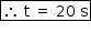 «math style=¨font-family:Tahoma¨ xmlns=¨http://www.w3.org/1998/Math/MathML¨»«mstyle mathsize=¨14px¨»«menclose notation=¨box¨»«mo»§#x2234;«/mo»«mo»§#xA0;«/mo»«mi mathvariant=¨normal¨»t«/mi»«mo»§#xA0;«/mo»«mo»=«/mo»«mo»§#xA0;«/mo»«mn»20«/mn»«mo»§#xA0;«/mo»«mi mathvariant=¨normal¨»s«/mi»«/menclose»«/mstyle»«/math»
