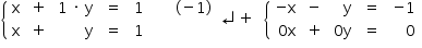 «math style=¨font-family:Tahoma¨ xmlns=¨http://www.w3.org/1998/Math/MathML¨»«mstyle mathsize=¨14px¨»«mfenced open=¨{¨ close=¨¨»«mtable columnspacing=¨1.4ex¨ columnalign=¨left center right center center center center¨»«mtr»«mtd»«mi mathvariant=¨normal¨»x«/mi»«/mtd»«mtd»«mo»+«/mo»«/mtd»«mtd»«mn»1«/mn»«mo»§#xA0;«/mo»«mo»§#xB7;«/mo»«mo»§#xA0;«/mo»«mi mathvariant=¨normal¨»y«/mi»«/mtd»«mtd»«mo»=«/mo»«/mtd»«mtd»«mn»1«/mn»«/mtd»«mtd/»«mtd»«mo»(«/mo»«mo»-«/mo»«mn»1«/mn»«mo»)«/mo»«/mtd»«/mtr»«mtr»«mtd»«mi mathvariant=¨normal¨»x«/mi»«/mtd»«mtd»«mo»+«/mo»«/mtd»«mtd»«mi mathvariant=¨normal¨»y«/mi»«/mtd»«mtd»«mo»=«/mo»«/mtd»«mtd»«mn»1«/mn»«/mtd»«mtd/»«mtd/»«/mtr»«/mtable»«/mfenced»«mo»§#x21B5;«/mo»«mo»+«/mo»«mo»§#xA0;«/mo»«mo»§#xA0;«/mo»«mfenced open=¨{¨ close=¨¨»«mtable columnspacing=¨1.4ex¨ columnalign=¨right center right center right¨»«mtr»«mtd»«mo»-«/mo»«mi mathvariant=¨normal¨»x«/mi»«/mtd»«mtd»«mo»-«/mo»«/mtd»«mtd»«mi mathvariant=¨normal¨»y«/mi»«/mtd»«mtd»«mo»=«/mo»«/mtd»«mtd»«mo»-«/mo»«mn»1«/mn»«/mtd»«/mtr»«mtr»«mtd»«mn»0«/mn»«mi mathvariant=¨normal¨»x«/mi»«/mtd»«mtd»«mo»+«/mo»«/mtd»«mtd»«mn»0«/mn»«mi mathvariant=¨normal¨»y«/mi»«/mtd»«mtd»«mo»=«/mo»«/mtd»«mtd»«mn»0«/mn»«/mtd»«/mtr»«/mtable»«/mfenced»«/mstyle»«/math»