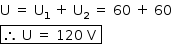 «math style=¨font-family:Tahoma¨ xmlns=¨http://www.w3.org/1998/Math/MathML¨»«mstyle mathsize=¨14px¨»«mrow»«mi mathvariant=¨normal¨»U«/mi»«mo»§#xA0;«/mo»«mo»=«/mo»«mo»§#xA0;«/mo»«msub»«mi mathvariant=¨normal¨»U«/mi»«mn»1«/mn»«/msub»«mo»§#xA0;«/mo»«mo»+«/mo»«mo»§#xA0;«/mo»«msub»«mi mathvariant=¨normal¨»U«/mi»«mn»2«/mn»«/msub»«mo»§#xA0;«/mo»«mo»=«/mo»«mo»§#xA0;«/mo»«mn»60«/mn»«mo»§#xA0;«/mo»«mo»+«/mo»«mo»§#xA0;«/mo»«mn»60«/mn»«mspace linebreak=¨newline¨/»«menclose notation=¨box¨»«mo»§#x2234;«/mo»«mo»§#xA0;«/mo»«mi mathvariant=¨normal¨»U«/mi»«mo»§#xA0;«/mo»«mo»=«/mo»«mo»§#xA0;«/mo»«mn»120«/mn»«mo»§#xA0;«/mo»«mi mathvariant=¨normal¨»V«/mi»«mo»§#xA0;«/mo»«/menclose»«/mrow»«/mstyle»«/math»
