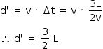 «math style=¨font-family:Tahoma¨ xmlns=¨http://www.w3.org/1998/Math/MathML¨»«mstyle mathsize=¨14px¨»«mrow»«mi mathvariant=¨normal¨»d«/mi»«mo»`«/mo»«mo»§#xA0;«/mo»«mo»=«/mo»«mo»§#xA0;«/mo»«mi mathvariant=¨normal¨»v«/mi»«mo»§#xA0;«/mo»«mo»§#xB7;«/mo»«mo»§#xA0;«/mo»«mo»§#x2206;«/mo»«mi mathvariant=¨normal¨»t«/mi»«mo»§#xA0;«/mo»«mo»=«/mo»«mo»§#xA0;«/mo»«mi mathvariant=¨normal¨»v«/mi»«mo»§#xA0;«/mo»«mo»§#xB7;«/mo»«mo»§#xA0;«/mo»«mfrac»«mrow»«mn»3«/mn»«mi mathvariant=¨normal¨»L«/mi»«/mrow»«mrow»«mn»2«/mn»«mi mathvariant=¨normal¨»v«/mi»«/mrow»«/mfrac»«mspace linebreak=¨newline¨/»«mo»§#x2234;«/mo»«mo»§#xA0;«/mo»«mi mathvariant=¨normal¨»d«/mi»«mo»`«/mo»«mo»§#xA0;«/mo»«mo»=«/mo»«mo»§#xA0;«/mo»«mfrac»«mn»3«/mn»«mn»2«/mn»«/mfrac»«mo»§#xA0;«/mo»«mi mathvariant=¨normal¨»L«/mi»«/mrow»«/mstyle»«/math»