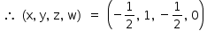 «math style=¨font-family:Tahoma¨ xmlns=¨http://www.w3.org/1998/Math/MathML¨»«mstyle mathsize=¨14px¨»«mtable»«mtr»«mtd»«mo»§#x2234;«/mo»«/mtd»«mtd»«mo»(«/mo»«mi mathvariant=¨normal¨»x«/mi»«mo»,«/mo»«mo»§#xA0;«/mo»«mi mathvariant=¨normal¨»y«/mi»«mo»,«/mo»«mo»§#xA0;«/mo»«mi mathvariant=¨normal¨»z«/mi»«mo»,«/mo»«mo»§#xA0;«/mo»«mi mathvariant=¨normal¨»w«/mi»«mo»)«/mo»«/mtd»«mtd»«mo»=«/mo»«/mtd»«mtd»«mfenced»«mrow»«mo»-«/mo»«mfrac»«mn»1«/mn»«mn»2«/mn»«/mfrac»«mo»,«/mo»«mo»§#xA0;«/mo»«mn»1«/mn»«mo»,«/mo»«mo»§#xA0;«/mo»«mo»-«/mo»«mfrac»«mn»1«/mn»«mn»2«/mn»«/mfrac»«mo»,«/mo»«mo»§#xA0;«/mo»«mn»0«/mn»«/mrow»«/mfenced»«/mtd»«/mtr»«/mtable»«/mstyle»«/math»