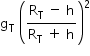 «math xmlns=¨http://www.w3.org/1998/Math/MathML¨»«mstyle mathsize=¨14px¨»«mrow»«msub»«mi mathvariant=¨normal¨»g«/mi»«mi mathvariant=¨normal¨»T«/mi»«/msub»«mo»§#xA0;«/mo»«msup»«mfenced»«mfrac»«mrow»«msub»«mi mathvariant=¨normal¨»R«/mi»«mi mathvariant=¨normal¨»T«/mi»«/msub»«mo»§#xA0;«/mo»«mo»-«/mo»«mo»§#xA0;«/mo»«mi mathvariant=¨normal¨»h«/mi»«/mrow»«mrow»«msub»«mi mathvariant=¨normal¨»R«/mi»«mi mathvariant=¨normal¨»T«/mi»«/msub»«mo»§#xA0;«/mo»«mo»+«/mo»«mo»§#xA0;«/mo»«mi mathvariant=¨normal¨»h«/mi»«/mrow»«/mfrac»«/mfenced»«mn»2«/mn»«/msup»«/mrow»«/mstyle»«/math»