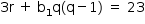 «math style=¨font-family:Tahoma¨ xmlns=¨http://www.w3.org/1998/Math/MathML¨»«mstyle mathsize=¨14px¨»«mrow»«mn»3«/mn»«mi mathvariant=¨normal¨»r«/mi»«mo»§#xA0;«/mo»«mo»+«/mo»«mo»§#xA0;«/mo»«msub»«mi mathvariant=¨normal¨»b«/mi»«mn»1«/mn»«/msub»«mi mathvariant=¨normal¨»q«/mi»«mo»(«/mo»«mi mathvariant=¨normal¨»q«/mi»«mo»-«/mo»«mn»1«/mn»«mo»)«/mo»«mo»§#xA0;«/mo»«mo»=«/mo»«mo»§#xA0;«/mo»«mn»23«/mn»«/mrow»«/mstyle»«/math»