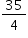 «math xmlns=¨http://www.w3.org/1998/Math/MathML¨»«mstyle mathsize=¨14px¨»«mfrac»«mn»35«/mn»«mn»4«/mn»«/mfrac»«/mstyle»«/math»