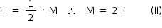 «math style=¨font-family:Tahoma¨ xmlns=¨http://www.w3.org/1998/Math/MathML¨»«mstyle mathsize=¨14px¨»«mi mathvariant=¨normal¨»H«/mi»«mo»§#x000A0;«/mo»«mo»=«/mo»«mo»§#x000A0;«/mo»«mfrac»«mn»1«/mn»«mn»2«/mn»«/mfrac»«mo»§#x000A0;«/mo»«mo»§#x000B7;«/mo»«mo»§#x000A0;«/mo»«mi mathvariant=¨normal¨»M«/mi»«mo»§#x000A0;«/mo»«mo»§#x000A0;«/mo»«mo»§#x000A0;«/mo»«mo»§#x02234;«/mo»«mo»§#x000A0;«/mo»«mo»§#x000A0;«/mo»«mo»§#x000A0;«/mo»«mi mathvariant=¨normal¨»M«/mi»«mo»§#x000A0;«/mo»«mo»=«/mo»«mo»§#x000A0;«/mo»«mn»2«/mn»«mi mathvariant=¨normal¨»H«/mi»«mo»§#x000A0;«/mo»«mo»§#x000A0;«/mo»«mo»§#x000A0;«/mo»«mo»§#x000A0;«/mo»«mo»§#x000A0;«/mo»«mo»§#x000A0;«/mo»«mo»§#x000A0;«/mo»«mo»§#x000A0;«/mo»«mo»§#x000A0;«/mo»«mo»(«/mo»«mi»II«/mi»«mo»)«/mo»«/mstyle»«/math»