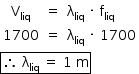«math style=¨font-family:Tahoma¨ xmlns=¨http://www.w3.org/1998/Math/MathML¨»«mstyle mathsize=¨14px¨»«mrow»«mtable columnalign=¨center center left¨»«mtr»«mtd»«msub»«mi mathvariant=¨normal¨»V«/mi»«mi»liq«/mi»«/msub»«/mtd»«mtd»«mo»=«/mo»«/mtd»«mtd»«msub»«mi mathvariant=¨normal¨»§#x3BB;«/mi»«mi»liq«/mi»«/msub»«mo»§#xA0;«/mo»«mo»§#xB7;«/mo»«mo»§#xA0;«/mo»«msub»«mi mathvariant=¨normal¨»f«/mi»«mi»liq«/mi»«/msub»«/mtd»«/mtr»«mtr»«mtd»«mn»1700«/mn»«/mtd»«mtd»«mo»=«/mo»«/mtd»«mtd»«msub»«mi mathvariant=¨normal¨»§#x3BB;«/mi»«mi»liq«/mi»«/msub»«mo»§#xA0;«/mo»«mo»§#xB7;«/mo»«mo»§#xA0;«/mo»«mn»1700«/mn»«/mtd»«/mtr»«/mtable»«mspace linebreak=¨newline¨/»«menclose notation=¨box¨»«mo»§#x2234;«/mo»«mo»§#xA0;«/mo»«msub»«mi mathvariant=¨normal¨»§#x3BB;«/mi»«mi»liq«/mi»«/msub»«mo»§#xA0;«/mo»«mo»=«/mo»«mo»§#xA0;«/mo»«mn»1«/mn»«mo»§#xA0;«/mo»«mi mathvariant=¨normal¨»m«/mi»«/menclose»«/mrow»«/mstyle»«/math»