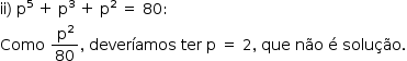 «math style=¨font-family:Tahoma¨ xmlns=¨http://www.w3.org/1998/Math/MathML¨»«mstyle mathsize=¨14px¨»«mrow»«mi»ii«/mi»«mo»)«/mo»«mo»§#xA0;«/mo»«msup»«mi mathvariant=¨normal¨»p«/mi»«mn»5«/mn»«/msup»«mo»§#xA0;«/mo»«mo»+«/mo»«mo»§#xA0;«/mo»«msup»«mi mathvariant=¨normal¨»p«/mi»«mn»3«/mn»«/msup»«mo»§#xA0;«/mo»«mo»+«/mo»«mo»§#xA0;«/mo»«msup»«mi mathvariant=¨normal¨»p«/mi»«mn»2«/mn»«/msup»«mo»§#xA0;«/mo»«mo»=«/mo»«mo»§#xA0;«/mo»«mn»80«/mn»«mo»:«/mo»«mspace linebreak=¨newline¨/»«mi»Como«/mi»«mo»§#xA0;«/mo»«mfrac»«msup»«mi mathvariant=¨normal¨»p«/mi»«mn»2«/mn»«/msup»«mn»80«/mn»«/mfrac»«mo»,«/mo»«mo»§#xA0;«/mo»«mi»dever§#xED;amos«/mi»«mo»§#xA0;«/mo»«mi»ter«/mi»«mo»§#xA0;«/mo»«mi mathvariant=¨normal¨»p«/mi»«mo»§#xA0;«/mo»«mo»=«/mo»«mo»§#xA0;«/mo»«mn»2«/mn»«mo»,«/mo»«mo»§#xA0;«/mo»«mi»que«/mi»«mo»§#xA0;«/mo»«mi»n§#xE3;o«/mi»«mo»§#xA0;«/mo»«mi mathvariant=¨normal¨»§#xE9;«/mi»«mo»§#xA0;«/mo»«mi»solu§#xE7;§#xE3;o«/mi»«mo».«/mo»«/mrow»«/mstyle»«/math»