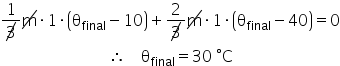 «math xmlns=¨http://www.w3.org/1998/Math/MathML¨»«mstyle indentalign=¨center¨»«mfrac»«mn»1«/mn»«menclose notation=¨updiagonalstrike¨»«mn»3«/mn»«/menclose»«/mfrac»«menclose notation=¨updiagonalstrike¨»«mi mathvariant=¨normal¨»m«/mi»«/menclose»«mo»§#183;«/mo»«mn»1«/mn»«mo»§#183;«/mo»«mfenced»«mrow»«msub»«mi mathvariant=¨normal¨»§#952;«/mi»«mi»final«/mi»«/msub»«mo»-«/mo»«mn»10«/mn»«/mrow»«/mfenced»«mo»+«/mo»«mfrac»«mn»2«/mn»«menclose notation=¨updiagonalstrike¨»«mn»3«/mn»«/menclose»«/mfrac»«menclose notation=¨updiagonalstrike¨»«mi mathvariant=¨normal¨»m«/mi»«/menclose»«mo»§#183;«/mo»«mn»1«/mn»«mo»§#183;«/mo»«mfenced»«mrow»«msub»«mi mathvariant=¨normal¨»§#952;«/mi»«mi»final«/mi»«/msub»«mo»-«/mo»«mn»40«/mn»«/mrow»«/mfenced»«mo»=«/mo»«mn»0«/mn»«mspace linebreak=¨newline¨/»«mo»§#8756;«/mo»«mo»§#160;«/mo»«mo»§#160;«/mo»«mo»§#160;«/mo»«mo»§#160;«/mo»«msub»«mi mathvariant=¨normal¨»§#952;«/mi»«mi»final«/mi»«/msub»«mo»=«/mo»«mn»30«/mn»«mo»§#160;«/mo»«mo»§#176;«/mo»«mi mathvariant=¨normal¨»C«/mi»«/mstyle»«/math»