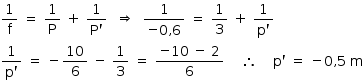 «math style=¨font-family:Tahoma¨ xmlns=¨http://www.w3.org/1998/Math/MathML¨»«mstyle mathsize=¨14px¨»«mfrac»«mn»1«/mn»«mi mathvariant=¨normal¨»f«/mi»«/mfrac»«mo»§#x000A0;«/mo»«mo»=«/mo»«mo»§#x000A0;«/mo»«mfrac»«mn»1«/mn»«mi mathvariant=¨normal¨»P«/mi»«/mfrac»«mo»§#x000A0;«/mo»«mo»+«/mo»«mo»§#x000A0;«/mo»«mfrac»«mn»1«/mn»«mrow»«mi mathvariant=¨normal¨»P«/mi»«mo»`«/mo»«/mrow»«/mfrac»«mo»§#x000A0;«/mo»«mo»§#x000A0;«/mo»«mo»§#x021D2;«/mo»«mo»§#x000A0;«/mo»«mo»§#x000A0;«/mo»«mfrac»«mn»1«/mn»«mrow»«mo»-«/mo»«mn»0«/mn»«mo»,«/mo»«mn»6«/mn»«/mrow»«/mfrac»«mo»§#x000A0;«/mo»«mo»=«/mo»«mo»§#x000A0;«/mo»«mfrac»«mn»1«/mn»«mn»3«/mn»«/mfrac»«mo»§#x000A0;«/mo»«mo»+«/mo»«mo»§#x000A0;«/mo»«mfrac»«mn»1«/mn»«mrow»«mi mathvariant=¨normal¨»p«/mi»«mo»`«/mo»«/mrow»«/mfrac»«mspace linebreak=¨newline¨/»«mfrac»«mn»1«/mn»«mrow»«mi mathvariant=¨normal¨»p«/mi»«mo»`«/mo»«/mrow»«/mfrac»«mo»§#x000A0;«/mo»«mo»=«/mo»«mo»§#x000A0;«/mo»«mo»-«/mo»«mfrac»«mn»10«/mn»«mn»6«/mn»«/mfrac»«mo»§#x000A0;«/mo»«mo»-«/mo»«mo»§#x000A0;«/mo»«mfrac»«mn»1«/mn»«mn»3«/mn»«/mfrac»«mo»§#x000A0;«/mo»«mo»=«/mo»«mo»§#x000A0;«/mo»«mfrac»«mrow»«mo»-«/mo»«mn»10«/mn»«mo»§#x000A0;«/mo»«mo»-«/mo»«mo»§#x000A0;«/mo»«mn»2«/mn»«/mrow»«mn»6«/mn»«/mfrac»«mo»§#x000A0;«/mo»«mo»§#x000A0;«/mo»«mo»§#x000A0;«/mo»«mo»§#x000A0;«/mo»«mo»§#x02234;«/mo»«mo»§#x000A0;«/mo»«mo»§#x000A0;«/mo»«mo»§#x000A0;«/mo»«mo»§#x000A0;«/mo»«mi mathvariant=¨normal¨»p«/mi»«mo»`«/mo»«mo»§#x000A0;«/mo»«mo»=«/mo»«mo»§#x000A0;«/mo»«mo»-«/mo»«mn»0«/mn»«mo»,«/mo»«mn»5«/mn»«mo»§#x000A0;«/mo»«mi mathvariant=¨normal¨»m«/mi»«/mstyle»«/math»