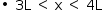 «math style=¨font-family:Tahoma¨ xmlns=¨http://www.w3.org/1998/Math/MathML¨»«mstyle mathsize=¨14px¨»«mrow»«mo»§#x2219;«/mo»«mo»§#xA0;«/mo»«mn»3«/mn»«mi mathvariant=¨normal¨»L«/mi»«mo»§#xA0;«/mo»«mo»§lt;«/mo»«mo»§#xA0;«/mo»«mi mathvariant=¨normal¨»x«/mi»«mo»§#xA0;«/mo»«mo»§lt;«/mo»«mo»§#xA0;«/mo»«mn»4«/mn»«mi mathvariant=¨normal¨»L«/mi»«/mrow»«/mstyle»«/math»