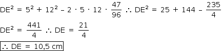 «math style=¨font-family:Tahoma¨ xmlns=¨http://www.w3.org/1998/Math/MathML¨»«mstyle mathsize=¨14px¨»«mrow»«msup»«mi»DE«/mi»«mn»2«/mn»«/msup»«mo»§#xA0;«/mo»«mo»=«/mo»«mo»§#xA0;«/mo»«msup»«mn»5«/mn»«mn»2«/mn»«/msup»«mo»§#xA0;«/mo»«mo»+«/mo»«mo»§#xA0;«/mo»«msup»«mn»12«/mn»«mn»2«/mn»«/msup»«mo»§#xA0;«/mo»«mo»§#x2013;«/mo»«mo»§#xA0;«/mo»«mn»2«/mn»«mo»§#xA0;«/mo»«mo»§#xB7;«/mo»«mo»§#xA0;«/mo»«mn»5«/mn»«mo»§#xA0;«/mo»«mo»§#xB7;«/mo»«mo»§#xA0;«/mo»«mn»12«/mn»«mo»§#xA0;«/mo»«mo»§#xB7;«/mo»«mo»§#xA0;«/mo»«mfrac»«mn»47«/mn»«mn»96«/mn»«/mfrac»«mo»§#xA0;«/mo»«mo»§#x2234;«/mo»«mo»§#xA0;«/mo»«msup»«mi»DE«/mi»«mn»2«/mn»«/msup»«mo»§#xA0;«/mo»«mo»=«/mo»«mo»§#xA0;«/mo»«mn»25«/mn»«mo»§#xA0;«/mo»«mo»+«/mo»«mo»§#xA0;«/mo»«mn»144«/mn»«mo»§#xA0;«/mo»«mo»§#x2013;«/mo»«mo»§#xA0;«/mo»«mfrac»«mn»235«/mn»«mn»4«/mn»«/mfrac»«mspace linebreak=¨newline¨/»«msup»«mi»DE«/mi»«mn»2«/mn»«/msup»«mo»§#xA0;«/mo»«mo»=«/mo»«mo»§#xA0;«/mo»«mfrac»«mn»441«/mn»«mn»4«/mn»«/mfrac»«mo»§#xA0;«/mo»«mo»§#x2234;«/mo»«mo»§#xA0;«/mo»«mi»DE«/mi»«mo»§#xA0;«/mo»«mo»=«/mo»«mo»§#xA0;«/mo»«mfrac»«mn»21«/mn»«mn»4«/mn»«/mfrac»«mspace linebreak=¨newline¨/»«menclose notation=¨box¨»«mo»§#x2234;«/mo»«mo»§#xA0;«/mo»«mi»DE«/mi»«mo»§#xA0;«/mo»«mo»=«/mo»«mo»§#xA0;«/mo»«mn»10«/mn»«mo»,«/mo»«mn»5«/mn»«mo»§#xA0;«/mo»«mi»cm«/mi»«/menclose»«mo»§#xA0;«/mo»«/mrow»«/mstyle»«/math»