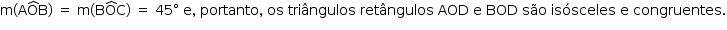 «math style=¨font-family:Tahoma¨ xmlns=¨http://www.w3.org/1998/Math/MathML¨»«mstyle mathsize=¨14px¨»«mi mathvariant=¨normal¨»m«/mi»«mo»(«/mo»«mi mathvariant=¨normal¨»A«/mi»«mover»«mi mathvariant=¨normal¨»O«/mi»«mo»^«/mo»«/mover»«mi mathvariant=¨normal¨»B«/mi»«mo»)«/mo»«mo»§#xA0;«/mo»«mo»=«/mo»«mo»§#xA0;«/mo»«mi mathvariant=¨normal¨»m«/mi»«mo»(«/mo»«mi mathvariant=¨normal¨»B«/mi»«mover»«mi mathvariant=¨normal¨»O«/mi»«mo»^«/mo»«/mover»«mi mathvariant=¨normal¨»C«/mi»«mo»)«/mo»«mo»§#xA0;«/mo»«mo»=«/mo»«mo»§#xA0;«/mo»«mn»45«/mn»«mo»§#xB0;«/mo»«mo»§#xA0;«/mo»«mi mathvariant=¨normal¨»e«/mi»«mo»,«/mo»«mo»§#xA0;«/mo»«mi»portanto«/mi»«mo»,«/mo»«mo»§#xA0;«/mo»«mi»os«/mi»«mo»§#xA0;«/mo»«mi»tri§#xE2;ngulos«/mi»«mo»§#xA0;«/mo»«mi»ret§#xE2;ngulos«/mi»«mo»§#xA0;«/mo»«mi»AOD«/mi»«mo»§#xA0;«/mo»«mi mathvariant=¨normal¨»e«/mi»«mo»§#xA0;«/mo»«mi»BOD«/mi»«mo»§#xA0;«/mo»«mi»s§#xE3;o«/mi»«mo»§#xA0;«/mo»«mi»is§#xF3;sceles«/mi»«mo»§#xA0;«/mo»«mi mathvariant=¨normal¨»e«/mi»«mo»§#xA0;«/mo»«mi»congruentes«/mi»«mo».«/mo»«/mstyle»«/math»