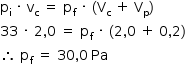 «math style=¨font-family:Tahoma¨ xmlns=¨http://www.w3.org/1998/Math/MathML¨»«mstyle mathsize=¨14px¨»«mrow»«msub»«mi mathvariant=¨normal¨»p«/mi»«mi mathvariant=¨normal¨»i«/mi»«/msub»«mo»§#xA0;«/mo»«mo»§#xB7;«/mo»«mo»§#xA0;«/mo»«msub»«mi mathvariant=¨normal¨»v«/mi»«mi mathvariant=¨normal¨»c«/mi»«/msub»«mo»§#xA0;«/mo»«mo»=«/mo»«mo»§#xA0;«/mo»«msub»«mi mathvariant=¨normal¨»p«/mi»«mi mathvariant=¨normal¨»f«/mi»«/msub»«mo»§#xA0;«/mo»«mo»§#xB7;«/mo»«mo»§#xA0;«/mo»«mo»(«/mo»«msub»«mi mathvariant=¨normal¨»V«/mi»«mi mathvariant=¨normal¨»c«/mi»«/msub»«mo»§#xA0;«/mo»«mo»+«/mo»«mo»§#xA0;«/mo»«msub»«mi mathvariant=¨normal¨»V«/mi»«mi mathvariant=¨normal¨»p«/mi»«/msub»«mo»)«/mo»«mspace linebreak=¨newline¨/»«mn»33«/mn»«mo»§#xA0;«/mo»«mo»§#xB7;«/mo»«mo»§#xA0;«/mo»«mn»2«/mn»«mo»,«/mo»«mn»0«/mn»«mo»§#xA0;«/mo»«mo»=«/mo»«mo»§#xA0;«/mo»«msub»«mi mathvariant=¨normal¨»p«/mi»«mi mathvariant=¨normal¨»f«/mi»«/msub»«mo»§#xA0;«/mo»«mo»§#xB7;«/mo»«mo»§#xA0;«/mo»«mo»(«/mo»«mn»2«/mn»«mo»,«/mo»«mn»0«/mn»«mo»§#xA0;«/mo»«mo»+«/mo»«mo»§#xA0;«/mo»«mn»0«/mn»«mo»,«/mo»«mn»2«/mn»«mo»)«/mo»«mspace linebreak=¨newline¨/»«mo»§#x2234;«/mo»«mo»§#xA0;«/mo»«msub»«mi mathvariant=¨normal¨»p«/mi»«mi mathvariant=¨normal¨»f«/mi»«/msub»«mo»§#xA0;«/mo»«mo»=«/mo»«mo»§#xA0;«/mo»«mn»30«/mn»«mo»,«/mo»«mn»0«/mn»«mo»§#x2009;«/mo»«mi»Pa«/mi»«/mrow»«/mstyle»«/math»