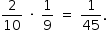 «math style=¨font-family:Tahoma¨ xmlns=¨http://www.w3.org/1998/Math/MathML¨»«mstyle mathsize=¨14px¨»«mrow»«mfrac»«mn»2«/mn»«mn»10«/mn»«/mfrac»«mo»§#xA0;«/mo»«mo»§#xB7;«/mo»«mo»§#xA0;«/mo»«mfrac»«mn»1«/mn»«mn»9«/mn»«/mfrac»«mo»§#xA0;«/mo»«mo»=«/mo»«mo»§#xA0;«/mo»«mfrac»«mn»1«/mn»«mn»45«/mn»«/mfrac»«mo».«/mo»«/mrow»«/mstyle»«/math»