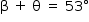 «math style=¨font-family:Tahoma¨ xmlns=¨http://www.w3.org/1998/Math/MathML¨»«mstyle mathsize=¨14px¨»«mi mathvariant=¨normal¨»§#x3B2;«/mi»«mo»§#xA0;«/mo»«mo»+«/mo»«mo»§#xA0;«/mo»«mi mathvariant=¨normal¨»§#x3B8;«/mi»«mo»§#xA0;«/mo»«mo»=«/mo»«mo»§#xA0;«/mo»«mn»53«/mn»«mo»§#xB0;«/mo»«/mstyle»«/math»