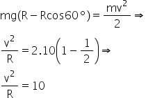 «math xmlns=¨http://www.w3.org/1998/Math/MathML¨»«mi»mg«/mi»«mo»(«/mo»«mi mathvariant=¨normal¨»R«/mi»«mo»-«/mo»«mi»Rcos«/mi»«mn»60«/mn»«mo»§#x000BA;«/mo»«mo»)«/mo»«mo»=«/mo»«mfrac»«msup»«mi»mv«/mi»«mn»2«/mn»«/msup»«mn»2«/mn»«/mfrac»«mo»§#x021D2;«/mo»«mspace linebreak=¨newline¨/»«mfrac»«msup»«mi mathvariant=¨normal¨»v«/mi»«mn»2«/mn»«/msup»«mi mathvariant=¨normal¨»R«/mi»«/mfrac»«mo»=«/mo»«mn»2«/mn»«mo».«/mo»«mn»10«/mn»«mfenced»«mrow»«mn»1«/mn»«mo»-«/mo»«mfrac»«mn»1«/mn»«mn»2«/mn»«/mfrac»«/mrow»«/mfenced»«mo»§#x021D2;«/mo»«mspace linebreak=¨newline¨/»«mfrac»«msup»«mi mathvariant=¨normal¨»v«/mi»«mn»2«/mn»«/msup»«mi mathvariant=¨normal¨»R«/mi»«/mfrac»«mo»=«/mo»«mn»10«/mn»«/math»