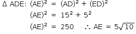 «math style=¨font-family:Tahoma¨ xmlns=¨http://www.w3.org/1998/Math/MathML¨»«mstyle mathsize=¨14px¨»«mtable columnalign=¨center center center left¨»«mtr»«mtd»«mo»§#x2206;«/mo»«mo»§#xA0;«/mo»«mi»ADE«/mi»«mo»:«/mo»«/mtd»«mtd»«mo»(«/mo»«mi»AE«/mi»«msup»«mo»)«/mo»«mn»2«/mn»«/msup»«/mtd»«mtd»«mo»=«/mo»«/mtd»«mtd»«mo»(«/mo»«mi»AD«/mi»«msup»«mo»)«/mo»«mn»2«/mn»«/msup»«mo»§#xA0;«/mo»«mo»+«/mo»«mo»§#xA0;«/mo»«mo»(«/mo»«mi»ED«/mi»«msup»«mo»)«/mo»«mn»2«/mn»«/msup»«/mtd»«/mtr»«mtr»«mtd/»«mtd»«mo»(«/mo»«mi»AE«/mi»«msup»«mo»)«/mo»«mn»2«/mn»«/msup»«/mtd»«mtd»«mo»=«/mo»«/mtd»«mtd»«msup»«mn»15«/mn»«mn»2«/mn»«/msup»«mo»§#xA0;«/mo»«mo»+«/mo»«mo»§#xA0;«/mo»«msup»«mn»5«/mn»«mn»2«/mn»«/msup»«/mtd»«/mtr»«mtr»«mtd/»«mtd»«mo»(«/mo»«mi»AE«/mi»«msup»«mo»)«/mo»«mn»2«/mn»«/msup»«/mtd»«mtd»«mo»=«/mo»«/mtd»«mtd»«mn»250«/mn»«mo»§#xA0;«/mo»«mo»§#xA0;«/mo»«mo»§#xA0;«/mo»«mo»§#xA0;«/mo»«mo»§#xA0;«/mo»«mo»§#x2234;«/mo»«mo»§#xA0;«/mo»«mi»AE«/mi»«mo»§#xA0;«/mo»«mo»=«/mo»«mo»§#xA0;«/mo»«mn»5«/mn»«msqrt»«mn»10«/mn»«/msqrt»«/mtd»«/mtr»«/mtable»«/mstyle»«/math»