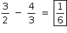 «math style=¨font-family:Tahoma¨ xmlns=¨http://www.w3.org/1998/Math/MathML¨»«mstyle mathsize=¨14px¨»«mfrac»«mn»3«/mn»«mn»2«/mn»«/mfrac»«mo»§#xA0;«/mo»«mo»-«/mo»«mo»§#xA0;«/mo»«mfrac»«mn»4«/mn»«mn»3«/mn»«/mfrac»«mo»§#xA0;«/mo»«mo»=«/mo»«mo»§#xA0;«/mo»«menclose notation=¨box¨»«mfrac»«mn»1«/mn»«mn»6«/mn»«/mfrac»«/menclose»«/mstyle»«/math»