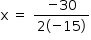 «math style=¨font-family:Tahoma¨ xmlns=¨http://www.w3.org/1998/Math/MathML¨»«mstyle mathsize=¨14px¨»«mrow»«mi mathvariant=¨normal¨»x«/mi»«mo»§#x000A0;«/mo»«mo»=«/mo»«mo»§#x000A0;«/mo»«mfrac»«mrow»«mo»-«/mo»«mn»30«/mn»«/mrow»«mrow»«mn»2«/mn»«mfenced»«mrow»«mo»-«/mo»«mn»15«/mn»«/mrow»«/mfenced»«/mrow»«/mfrac»«/mrow»«/mstyle»«/math»