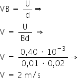 «math xmlns=¨http://www.w3.org/1998/Math/MathML¨»«mi»VB«/mi»«mo»§#x000A0;«/mo»«mo»=«/mo»«mo»§#x000A0;«/mo»«mfrac»«mi mathvariant=¨normal¨»U«/mi»«mi mathvariant=¨normal¨»d«/mi»«/mfrac»«mo»§#x021D2;«/mo»«mspace linebreak=¨newline¨/»«mi mathvariant=¨normal¨»V«/mi»«mo»§#x000A0;«/mo»«mo»=«/mo»«mo»§#x000A0;«/mo»«mfrac»«mi mathvariant=¨normal¨»U«/mi»«mi»Bd«/mi»«/mfrac»«mo»§#x000A0;«/mo»«mo»§#x021D2;«/mo»«mspace linebreak=¨newline¨/»«mi mathvariant=¨normal¨»V«/mi»«mo»§#x000A0;«/mo»«mo»=«/mo»«mo»§#x000A0;«/mo»«mfrac»«mrow»«mn»0«/mn»«mo»,«/mo»«mn»40«/mn»«mo»§#x000A0;«/mo»«mo»§#x000B7;«/mo»«mo»§#x000A0;«/mo»«msup»«mn»10«/mn»«mrow»«mo»-«/mo»«mn»3«/mn»«/mrow»«/msup»«/mrow»«mrow»«mn»0«/mn»«mo»,«/mo»«mn»01«/mn»«mo»§#x000A0;«/mo»«mo»§#x000B7;«/mo»«mo»§#x000A0;«/mo»«mn»0«/mn»«mo»,«/mo»«mn»02«/mn»«/mrow»«/mfrac»«mo»§#x021D2;«/mo»«mspace linebreak=¨newline¨/»«mi mathvariant=¨normal¨»V«/mi»«mo»§#x000A0;«/mo»«mo»=«/mo»«mo»§#x000A0;«/mo»«mn»2«/mn»«mo»§#x000A0;«/mo»«mi mathvariant=¨normal¨»m«/mi»«mo»/«/mo»«mi mathvariant=¨normal¨»s«/mi»«/math»