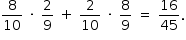 «math style=¨font-family:Tahoma¨ xmlns=¨http://www.w3.org/1998/Math/MathML¨»«mstyle mathsize=¨14px¨»«mrow»«mfrac»«mn»8«/mn»«mn»10«/mn»«/mfrac»«mo»§#xA0;«/mo»«mo»§#xB7;«/mo»«mo»§#xA0;«/mo»«mfrac»«mn»2«/mn»«mn»9«/mn»«/mfrac»«mo»§#xA0;«/mo»«mo»+«/mo»«mo»§#xA0;«/mo»«mfrac»«mn»2«/mn»«mn»10«/mn»«/mfrac»«mo»§#xA0;«/mo»«mo»§#xB7;«/mo»«mo»§#xA0;«/mo»«mfrac»«mn»8«/mn»«mn»9«/mn»«/mfrac»«mo»§#xA0;«/mo»«mo»=«/mo»«mo»§#xA0;«/mo»«mfrac»«mn»16«/mn»«mn»45«/mn»«/mfrac»«mo».«/mo»«/mrow»«/mstyle»«/math»