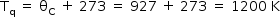 «math style=¨font-family:Tahoma¨ xmlns=¨http://www.w3.org/1998/Math/MathML¨»«mstyle mathsize=¨14px¨»«mrow»«msub»«mi mathvariant=¨normal¨»T«/mi»«mi mathvariant=¨normal¨»q«/mi»«/msub»«mo»§#xA0;«/mo»«mo»=«/mo»«mo»§#xA0;«/mo»«msub»«mi mathvariant=¨normal¨»§#x3B8;«/mi»«mi mathvariant=¨normal¨»C«/mi»«/msub»«mo»§#xA0;«/mo»«mo»+«/mo»«mo»§#xA0;«/mo»«mn»273«/mn»«mo»§#xA0;«/mo»«mo»=«/mo»«mo»§#xA0;«/mo»«mn»927«/mn»«mo»§#xA0;«/mo»«mo»+«/mo»«mo»§#xA0;«/mo»«mn»273«/mn»«mo»§#xA0;«/mo»«mo»=«/mo»«mo»§#xA0;«/mo»«mn»1200«/mn»«mo»§#xA0;«/mo»«mi mathvariant=¨normal¨»K«/mi»«/mrow»«/mstyle»«/math»