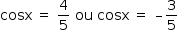 «math style=¨font-family:Tahoma¨ xmlns=¨http://www.w3.org/1998/Math/MathML¨»«mstyle mathsize=¨14px¨»«mrow»«mi»cosx«/mi»«mo»§#xA0;«/mo»«mo»=«/mo»«mo»§#xA0;«/mo»«mfrac»«mn»4«/mn»«mn»5«/mn»«/mfrac»«mo»§#xA0;«/mo»«mi»ou«/mi»«mo»§#xA0;«/mo»«mi»cosx«/mi»«mo»§#xA0;«/mo»«mo»=«/mo»«mo»§#xA0;«/mo»«mo»§#x2013;«/mo»«mfrac»«mn»3«/mn»«mn»5«/mn»«/mfrac»«/mrow»«/mstyle»«/math»