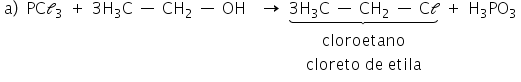 «math xmlns=¨http://www.w3.org/1998/Math/MathML¨»«mtable»«mtr»«mtd»«mi mathvariant=¨normal¨»a«/mi»«mo»)«/mo»«mo»§#xA0;«/mo»«mo»§#xA0;«/mo»«mi»PC«/mi»«msub»«mi mathvariant=¨script¨»l«/mi»«mn»3«/mn»«/msub»«/mtd»«mtd»«mo»+«/mo»«/mtd»«mtd»«mn»3«/mn»«msub»«mi mathvariant=¨normal¨»H«/mi»«mn»3«/mn»«/msub»«mi mathvariant=¨normal¨»C«/mi»«mo»§#xA0;«/mo»«mo»§#x2014;«/mo»«mo»§#xA0;«/mo»«msub»«mi»CH«/mi»«mn»2«/mn»«/msub»«mo»§#xA0;«/mo»«mo»§#x2014;«/mo»«mo»§#xA0;«/mo»«mi»OH«/mi»«mo»§#xA0;«/mo»«mo»§#xA0;«/mo»«/mtd»«mtd»«mo»§#x2192;«/mo»«/mtd»«mtd»«munder»«mrow»«mn»3«/mn»«msub»«mi mathvariant=¨normal¨»H«/mi»«mn»3«/mn»«/msub»«mi mathvariant=¨normal¨»C«/mi»«mo»§#xA0;«/mo»«mo»§#x2014;«/mo»«mo»§#xA0;«/mo»«msub»«mi»CH«/mi»«mn»2«/mn»«/msub»«mo»§#xA0;«/mo»«mo»§#x2014;«/mo»«mo»§#xA0;«/mo»«mi mathvariant=¨normal¨»C«/mi»«mi mathvariant=¨script¨»l«/mi»«/mrow»«mo»§#x23DF;«/mo»«/munder»«/mtd»«mtd»«mo»+«/mo»«/mtd»«mtd»«msub»«mi mathvariant=¨normal¨»H«/mi»«mn»3«/mn»«/msub»«msub»«mi»PO«/mi»«mn»3«/mn»«/msub»«/mtd»«/mtr»«mtr»«mtd/»«mtd/»«mtd/»«mtd/»«mtd»«mi»cloroetano«/mi»«/mtd»«mtd/»«mtd/»«/mtr»«mtr»«mtd/»«mtd/»«mtd/»«mtd/»«mtd»«mi»cloreto«/mi»«mo»§#xA0;«/mo»«mi»de«/mi»«mo»§#xA0;«/mo»«mi»etila«/mi»«/mtd»«mtd/»«mtd/»«/mtr»«/mtable»«/math»