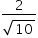«math xmlns=¨http://www.w3.org/1998/Math/MathML¨»«mstyle mathsize=¨14px¨»«mfrac»«mn»2«/mn»«msqrt»«mn»10«/mn»«/msqrt»«/mfrac»«/mstyle»«/math»