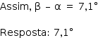 «math style=¨font-family:Tahoma¨ xmlns=¨http://www.w3.org/1998/Math/MathML¨»«mstyle mathsize=¨14px¨»«mi»Assim«/mi»«mo»,«/mo»«mo»§#xA0;«/mo»«mi mathvariant=¨normal¨»§#x3B2;«/mi»«mo»§#xA0;«/mo»«mo»§#x2013;«/mo»«mo»§#xA0;«/mo»«mi mathvariant=¨normal¨»§#x3B1;«/mi»«mo»§#xA0;«/mo»«mo»=«/mo»«mo»§#xA0;«/mo»«mn»7«/mn»«mo»,«/mo»«mn»1«/mn»«mo»§#xB0;«/mo»«mspace linebreak=¨newline¨/»«mspace linebreak=¨newline¨/»«mi»Resposta«/mi»«mo»:«/mo»«mo»§#xA0;«/mo»«mn»7«/mn»«mo»,«/mo»«mn»1«/mn»«mo»§#xB0;«/mo»«/mstyle»«/math»