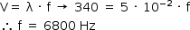 «math style=¨font-family:Tahoma¨ xmlns=¨http://www.w3.org/1998/Math/MathML¨»«mstyle mathsize=¨14px¨»«mi mathvariant=¨normal¨»V«/mi»«mo»=«/mo»«mo»§#xA0;«/mo»«mi mathvariant=¨normal¨»§#x3BB;«/mi»«mo»§#xA0;«/mo»«mo»§#xB7;«/mo»«mo»§#xA0;«/mo»«mi mathvariant=¨normal¨»f«/mi»«mo»§#xA0;«/mo»«mo»§#x2192;«/mo»«mo»§#xA0;«/mo»«mn»340«/mn»«mo»§#xA0;«/mo»«mo»=«/mo»«mo»§#xA0;«/mo»«mn»5«/mn»«mo»§#xA0;«/mo»«mo»§#xB7;«/mo»«mo»§#xA0;«/mo»«msup»«mn»10«/mn»«mrow»«mo»-«/mo»«mn»2«/mn»«/mrow»«/msup»«mo»§#xA0;«/mo»«mo»§#xB7;«/mo»«mo»§#xA0;«/mo»«mi mathvariant=¨normal¨»f«/mi»«mspace linebreak=¨newline¨/»«mo»§#x2234;«/mo»«mo»§#xA0;«/mo»«mi mathvariant=¨normal¨»f«/mi»«mo»§#xA0;«/mo»«mo»=«/mo»«mo»§#xA0;«/mo»«mn»6800«/mn»«mo»§#xA0;«/mo»«mi»Hz«/mi»«/mstyle»«/math»