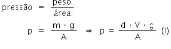 «math xmlns=¨http://www.w3.org/1998/Math/MathML¨»«mstyle indentalign=¨right¨»«mtable columnalign=¨right center left¨»«mtr»«mtd»«mi»press§#x000E3;o«/mi»«/mtd»«mtd»«mo»=«/mo»«/mtd»«mtd»«mfrac»«mi»peso«/mi»«mi»§#x000E1;rea«/mi»«/mfrac»«/mtd»«/mtr»«mtr»«mtd»«mi mathvariant=¨normal¨»p«/mi»«/mtd»«mtd»«mo»=«/mo»«/mtd»«mtd»«mfrac»«mrow»«mi mathvariant=¨normal¨»m«/mi»«mo»§#x000A0;«/mo»«mo»§#x000B7;«/mo»«mo»§#x000A0;«/mo»«mi mathvariant=¨normal¨»g«/mi»«/mrow»«mi mathvariant=¨normal¨»A«/mi»«/mfrac»«mo»§#x000A0;«/mo»«mo»§#x000A0;«/mo»«mo»§#x000A0;«/mo»«mo»§#x021D2;«/mo»«mo»§#x000A0;«/mo»«mo»§#x000A0;«/mo»«mo»§#x000A0;«/mo»«mi mathvariant=¨normal¨»p«/mi»«mo»§#x000A0;«/mo»«mo»=«/mo»«mo»§#x000A0;«/mo»«mfrac»«mrow»«mi mathvariant=¨normal¨»d«/mi»«mo»§#x000A0;«/mo»«mo»§#x000B7;«/mo»«mo»§#x000A0;«/mo»«mi mathvariant=¨normal¨»V«/mi»«mo»§#x000A0;«/mo»«mo»§#x000B7;«/mo»«mo»§#x000A0;«/mo»«mi mathvariant=¨normal¨»g«/mi»«/mrow»«mi mathvariant=¨normal¨»A«/mi»«/mfrac»«mo»§#x000A0;«/mo»«mo»§#x000A0;«/mo»«mo»(«/mo»«mi mathvariant=¨normal¨»I«/mi»«mo»)«/mo»«/mtd»«/mtr»«/mtable»«mspace linebreak=¨newline¨/»«mo»§#x000A0;«/mo»«/mstyle»«/math»
