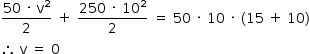 «math style=¨font-family:Tahoma¨ xmlns=¨http://www.w3.org/1998/Math/MathML¨»«mstyle mathsize=¨14px¨»«mrow»«mfrac»«mrow»«mn»50«/mn»«mo»§#xA0;«/mo»«mo»§#xB7;«/mo»«mo»§#xA0;«/mo»«msup»«mi mathvariant=¨normal¨»v«/mi»«mn»2«/mn»«/msup»«/mrow»«mn»2«/mn»«/mfrac»«mo»§#xA0;«/mo»«mo»+«/mo»«mo»§#xA0;«/mo»«mfrac»«mrow»«mn»250«/mn»«mo»§#xA0;«/mo»«mo»§#xB7;«/mo»«mo»§#xA0;«/mo»«msup»«mn»10«/mn»«mn»2«/mn»«/msup»«/mrow»«mn»2«/mn»«/mfrac»«mo»§#xA0;«/mo»«mo»=«/mo»«mo»§#xA0;«/mo»«mn»50«/mn»«mo»§#xA0;«/mo»«mo»§#xB7;«/mo»«mo»§#xA0;«/mo»«mn»10«/mn»«mo»§#xA0;«/mo»«mo»§#xB7;«/mo»«mo»§#xA0;«/mo»«mo»(«/mo»«mn»15«/mn»«mo»§#xA0;«/mo»«mo»+«/mo»«mo»§#xA0;«/mo»«mn»10«/mn»«mo»)«/mo»«mspace linebreak=¨newline¨/»«mo»§#x2234;«/mo»«mo»§#xA0;«/mo»«mi mathvariant=¨normal¨»v«/mi»«mo»§#xA0;«/mo»«mo»=«/mo»«mo»§#xA0;«/mo»«mn»0«/mn»«/mrow»«/mstyle»«/math»