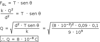 «math style=¨font-family:Tahoma¨ xmlns=¨http://www.w3.org/1998/Math/MathML¨»«mstyle mathsize=¨14px¨»«msub»«mi mathvariant=¨normal¨»F«/mi»«mi»EL«/mi»«/msub»«mo»§#xA0;«/mo»«mo»=«/mo»«mo»§#xA0;«/mo»«mi mathvariant=¨normal¨»T«/mi»«mo»§#xA0;«/mo»«mo»§#xB7;«/mo»«mo»§#xA0;«/mo»«mi»sen«/mi»«mo»§#xA0;«/mo»«mi mathvariant=¨normal¨»§#x3B8;«/mi»«mspace linebreak=¨newline¨/»«mfrac»«mrow»«mi mathvariant=¨normal¨»k«/mi»«mo»§#xA0;«/mo»«mo»§#xB7;«/mo»«mo»§#xA0;«/mo»«msup»«mi mathvariant=¨normal¨»Q«/mi»«mn»2«/mn»«/msup»«/mrow»«msup»«mi mathvariant=¨normal¨»d«/mi»«mn»2«/mn»«/msup»«/mfrac»«mo»§#xA0;«/mo»«mo»=«/mo»«mo»§#xA0;«/mo»«mi mathvariant=¨normal¨»T«/mi»«mo»§#xA0;«/mo»«mo»§#xA0;«/mo»«mo»§#xB7;«/mo»«mo»§#xA0;«/mo»«mi»sen«/mi»«mo»§#xA0;«/mo»«mi mathvariant=¨normal¨»§#x3B8;«/mi»«mspace linebreak=¨newline¨/»«mi mathvariant=¨normal¨»Q«/mi»«mo»§#xA0;«/mo»«mo»=«/mo»«mo»§#xA0;«/mo»«msqrt»«mfrac»«mrow»«msup»«mi mathvariant=¨normal¨»d«/mi»«mn»2«/mn»«/msup»«mo»§#xA0;«/mo»«mo»§#xB7;«/mo»«mo»§#xA0;«/mo»«mi mathvariant=¨normal¨»T«/mi»«mo»§#xA0;«/mo»«mi»sen«/mi»«mo»§#xA0;«/mo»«mi mathvariant=¨normal¨»§#x3B8;«/mi»«/mrow»«mi mathvariant=¨normal¨»k«/mi»«/mfrac»«/msqrt»«mo»§#xA0;«/mo»«mo»=«/mo»«mo»§#xA0;«/mo»«msqrt»«mfrac»«mrow»«mo»(«/mo»«mn»8«/mn»«mo»§#xA0;«/mo»«mo»§#xB7;«/mo»«mo»§#xA0;«/mo»«msup»«mn»10«/mn»«mrow»«mo»-«/mo»«mn»2«/mn»«/mrow»«/msup»«msup»«mo»)«/mo»«mn»2«/mn»«/msup»«mo»§#xA0;«/mo»«mo»§#xB7;«/mo»«mo»§#xA0;«/mo»«mn»0«/mn»«mo»,«/mo»«mn»09«/mn»«mo»§#xA0;«/mo»«mo»§#xB7;«/mo»«mo»§#xA0;«/mo»«mn»0«/mn»«mo»,«/mo»«mn»1«/mn»«/mrow»«mrow»«mn»9«/mn»«mo»§#xA0;«/mo»«mo»§#xB7;«/mo»«mo»§#xA0;«/mo»«msup»«mn»10«/mn»«mn»9«/mn»«/msup»«/mrow»«/mfrac»«/msqrt»«mspace linebreak=¨newline¨/»«menclose notation=¨box¨»«mo»§#x2234;«/mo»«mo»§#xA0;«/mo»«mi mathvariant=¨normal¨»Q«/mi»«mo»§#xA0;«/mo»«mo»=«/mo»«mo»§#xA0;«/mo»«mn»8«/mn»«mo»§#xA0;«/mo»«mo»§#xB7;«/mo»«mo»§#xA0;«/mo»«msup»«mn»10«/mn»«mrow»«mo»-«/mo»«mn»8«/mn»«/mrow»«/msup»«mo»§#xA0;«/mo»«mi mathvariant=¨normal¨»C«/mi»«/menclose»«/mstyle»«/math»