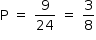 «math style=¨font-family:Tahoma¨ xmlns=¨http://www.w3.org/1998/Math/MathML¨»«mstyle mathsize=¨14px¨»«mrow»«mi mathvariant=¨normal¨»P«/mi»«mo»§#xA0;«/mo»«mo»=«/mo»«mo»§#xA0;«/mo»«mfrac»«mn»9«/mn»«mn»24«/mn»«/mfrac»«mo»§#xA0;«/mo»«mo»=«/mo»«mo»§#xA0;«/mo»«mfrac»«mn»3«/mn»«mn»8«/mn»«/mfrac»«/mrow»«/mstyle»«/math»
