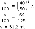 «math style=¨font-family:Tahoma¨ xmlns=¨http://www.w3.org/1998/Math/MathML¨»«mstyle mathsize=¨14px¨»«mrow»«mfrac»«mi mathvariant=¨normal¨»v«/mi»«mn»100«/mn»«/mfrac»«mo»§#xA0;«/mo»«mo»=«/mo»«mo»§#xA0;«/mo»«msup»«mfenced»«mfrac»«mn»40«/mn»«mn»50«/mn»«/mfrac»«/mfenced»«mn»3«/mn»«/msup»«mo»§#xA0;«/mo»«mo»§#x2234;«/mo»«mspace linebreak=¨newline¨/»«mfrac»«mi mathvariant=¨normal¨»v«/mi»«mn»100«/mn»«/mfrac»«mo»§#xA0;«/mo»«mo»=«/mo»«mo»§#xA0;«/mo»«mfrac»«mn»64«/mn»«mn»125«/mn»«/mfrac»«mo»§#xA0;«/mo»«mo»§#x2234;«/mo»«mspace linebreak=¨newline¨/»«mi mathvariant=¨normal¨»v«/mi»«mo»§#xA0;«/mo»«mo»=«/mo»«mo»§#xA0;«/mo»«mn»51«/mn»«mo»,«/mo»«mn»2«/mn»«mo»§#xA0;«/mo»«mi»mL«/mi»«/mrow»«/mstyle»«/math»