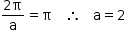 começar estilo tamanho matemático 14px numerador 2 reto pi sobre denominador reto a fim da fração igual a reto pi espaço espaço espaço então espaço espaço espaço reto a igual a 2 fim do estilo