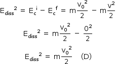 começar estilo tamanho matemático 14px reto E com diss subscrito ao quadrado espaço igual a espaço reto E com reto c subscrito à potência de reto i espaço menos espaço reto E com reto c subscrito à potência de reto f espaço igual a espaço reto m reto v com 0 subscrito ao quadrado sobre 2 espaço menos espaço reto m reto v ao quadrado sobre 2 reto E com diss subscrito ao quadrado espaço igual a espaço reto m reto v com 0 subscrito ao quadrado sobre 2 espaço menos espaço 0 ao quadrado sobre 2 reto E com diss subscrito ao quadrado espaço igual a espaço reto m reto v com 0 subscrito ao quadrado sobre 2 espaço espaço espaço espaço parêntese esquerdo reto D parêntese direito fim do estilo